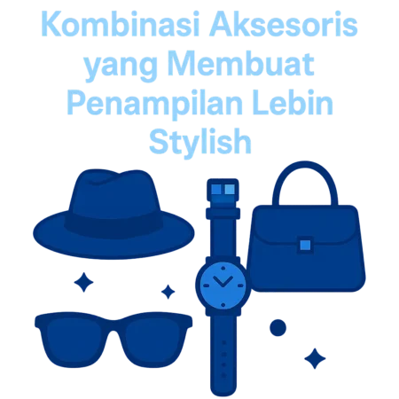 Kombinasi Aksesoris yang Membuat Penampilan Lebih Stylish